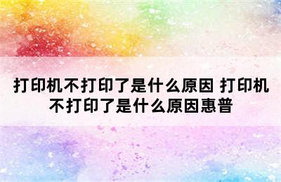 打印机不打印了是什么原因 打印机不打印了是什么原因惠普